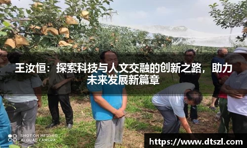 王汝恒:探索科技与人文交融的创新之路,助力未来发展新篇章