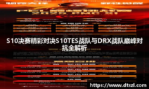 S10决赛精彩对决S10TES战队与DRX战队巅峰对抗全解析