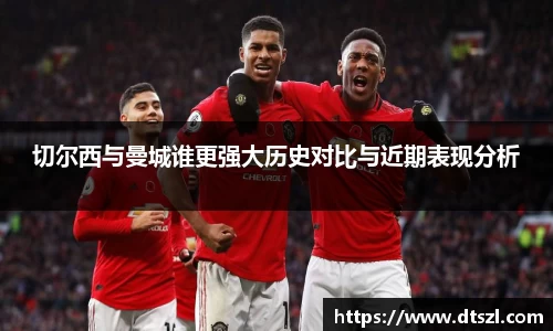 切尔西与曼城谁更强大历史对比与近期表现分析
