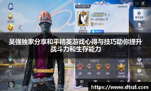 吴强独家分享和平精英游戏心得与技巧助你提升战斗力和生存能力