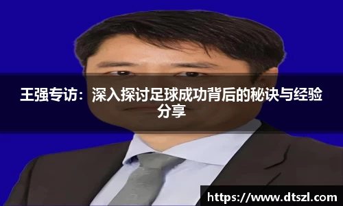 王强专访:深入探讨足球成功背后的秘诀与经验分享